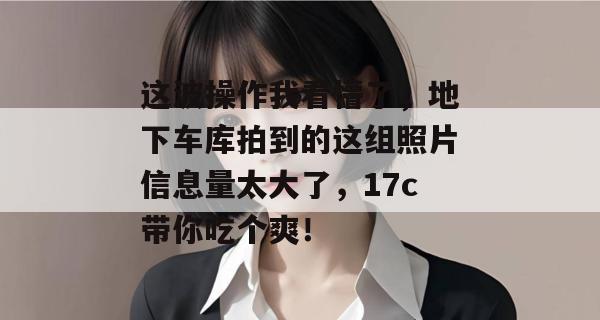 这波操作我看懵了,地下车库拍到的这组照片信息量太大了,17c带你吃个爽!