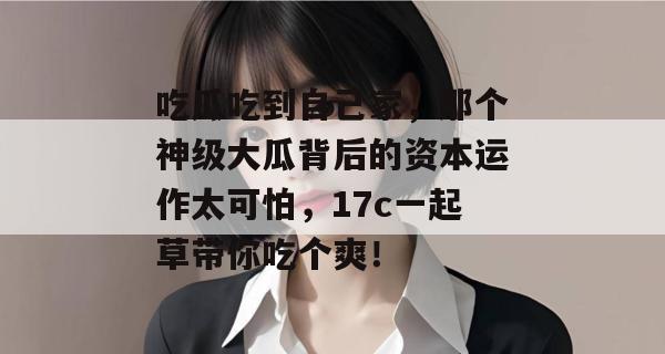 吃瓜吃到自己家,那个神级大瓜背后的资本运作太可怕,17c一起草带你吃个爽!